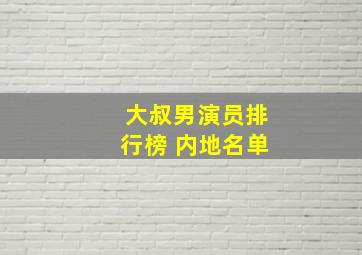 大叔男演员排行榜 内地名单